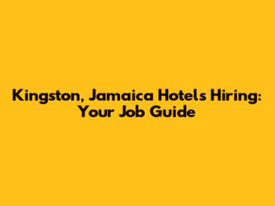 Kingston, Jamaica Hotels Hiring: Your Job Guide