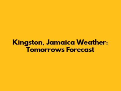 Kingston, Jamaica Weather: Tomorrow's Forecast