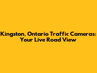 Kingston, Ontario Traffic Cameras: Your Live Road View
