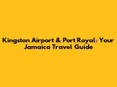 Kingston Airport & Port Royal: Your Jamaica Travel Guide