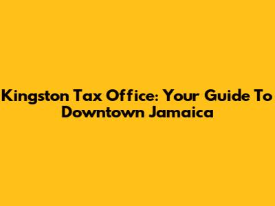 Kingston Tax Office: Your Guide To Downtown Jamaica