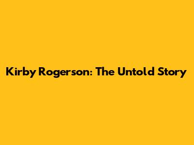Kirby Rogerson: The Untold Story