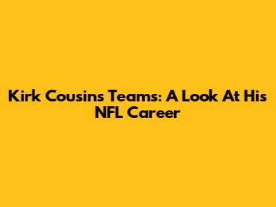Kirk Cousins Teams: A Look At His NFL Career