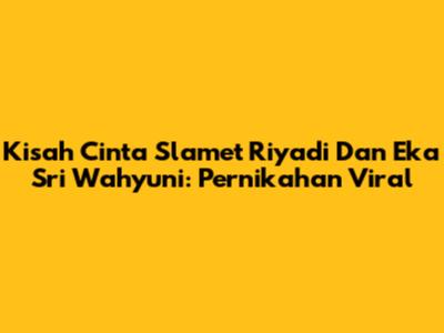 Kisah Cinta Slamet Riyadi Dan Eka Sri Wahyuni: Pernikahan Viral