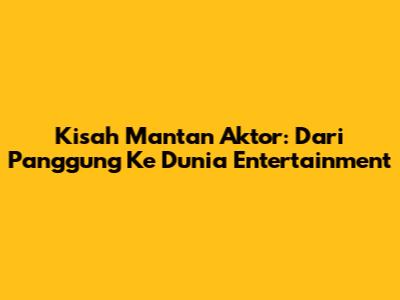 Kisah Mantan Aktor: Dari Panggung Ke Dunia Entertainment