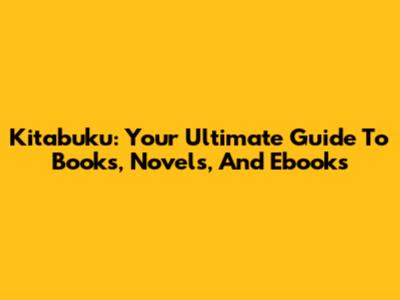Kitabuku: Your Ultimate Guide To Books, Novels, And Ebooks