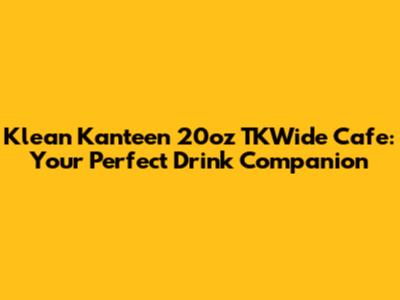 Klean Kanteen 20oz TKWide Cafe: Your Perfect Drink Companion