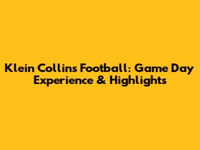 Klein Collins Football: Game Day Experience & Highlights