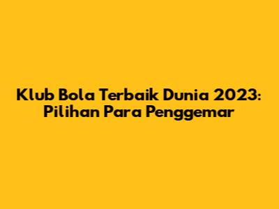 Klub Bola Terbaik Dunia 2023: Pilihan Para Penggemar