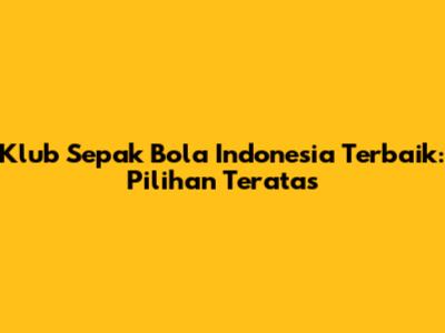 Klub Sepak Bola Indonesia Terbaik: Pilihan Teratas