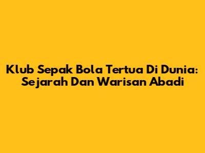 Klub Sepak Bola Tertua Di Dunia: Sejarah Dan Warisan Abadi
