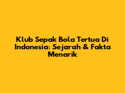 Klub Sepak Bola Tertua Di Indonesia: Sejarah & Fakta Menarik
