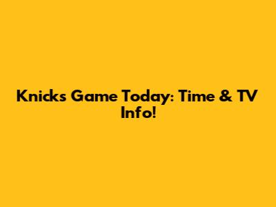 Knicks Game Today: Time & TV Info!