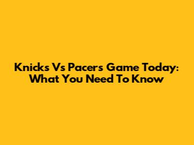 Knicks Vs Pacers Game Today: What You Need To Know