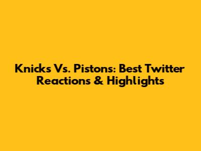 Knicks Vs. Pistons: Best Twitter Reactions & Highlights