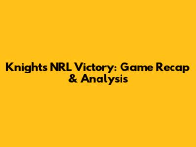 Knights' NRL Victory: Game Recap & Analysis