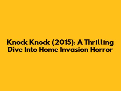 Knock Knock (2015): A Thrilling Dive Into Home Invasion Horror
