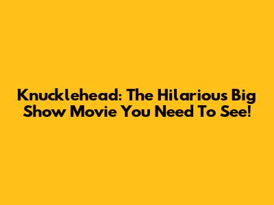 Knucklehead: The Hilarious Big Show Movie You Need To See!