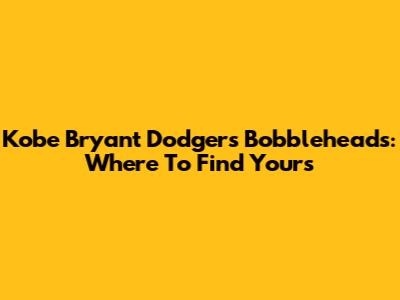Kobe Bryant Dodgers Bobbleheads: Where To Find Yours