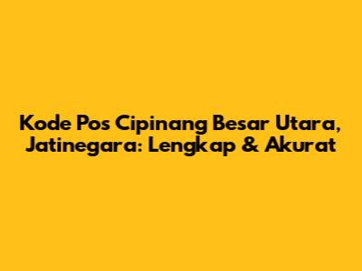 Kode Pos Cipinang Besar Utara, Jatinegara: Lengkap & Akurat