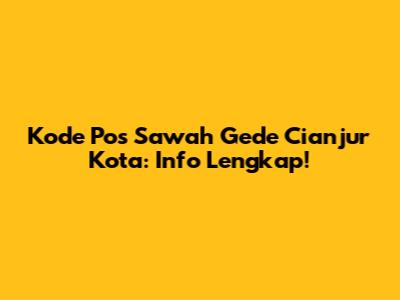 Kode Pos Sawah Gede Cianjur Kota: Info Lengkap!