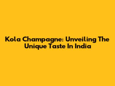 Kola Champagne: Unveiling The Unique Taste In India
