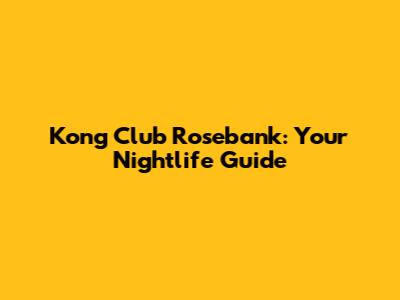Kong Club Rosebank: Your Nightlife Guide