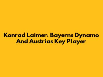 Konrad Laimer: Bayern's Dynamo And Austria's Key Player