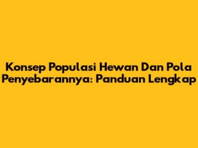 Konsep Populasi Hewan Dan Pola Penyebarannya: Panduan Lengkap