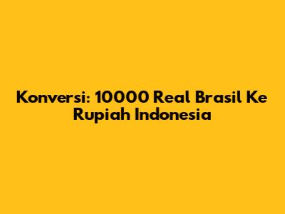 Konversi: 10000 Real Brasil Ke Rupiah Indonesia