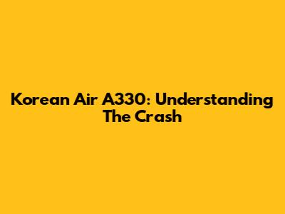 Korean Air A330: Understanding The Crash