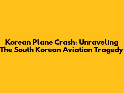 Korean Plane Crash: Unraveling The South Korean Aviation Tragedy