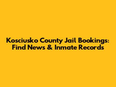 Kosciusko County Jail Bookings: Find News & Inmate Records