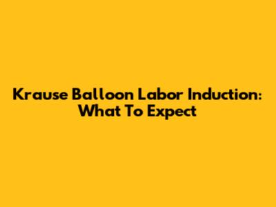 Krause Balloon Labor Induction: What To Expect