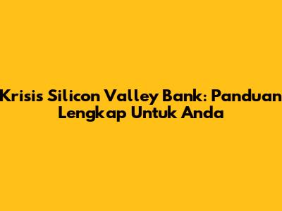 Krisis Silicon Valley Bank: Panduan Lengkap Untuk Anda