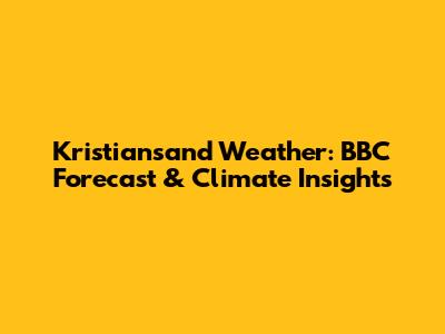 Kristiansand Weather: BBC Forecast & Climate Insights