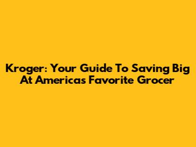 Kroger: Your Guide To Saving Big At America's Favorite Grocer