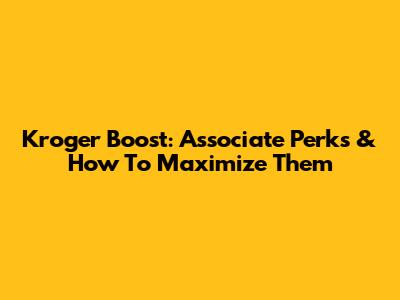 Kroger Boost: Associate Perks & How To Maximize Them