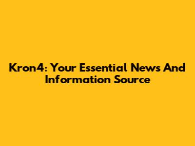 Kron4: Your Essential News And Information Source