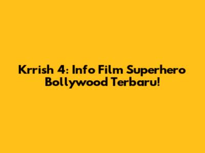Krrish 4: Info Film Superhero Bollywood Terbaru!