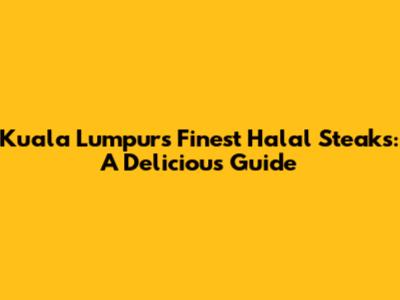 Kuala Lumpur's Finest Halal Steaks: A Delicious Guide