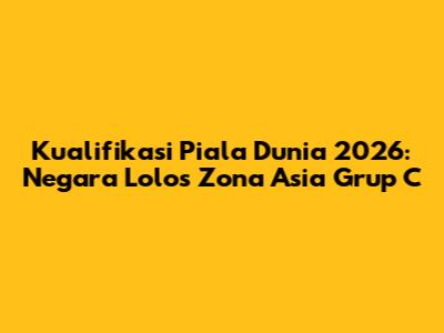 Kualifikasi Piala Dunia 2026: Negara Lolos Zona Asia Grup C
