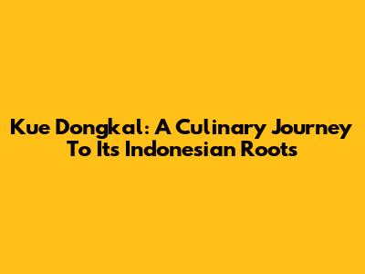 Kue Dongkal: A Culinary Journey To Its Indonesian Roots