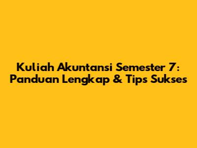 Kuliah Akuntansi Semester 7: Panduan Lengkap & Tips Sukses