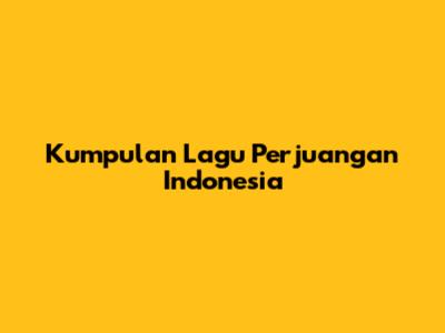 Kumpulan Lagu Perjuangan Indonesia