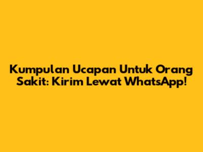 Kumpulan Ucapan Untuk Orang Sakit: Kirim Lewat WhatsApp!