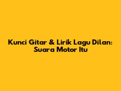 Kunci Gitar & Lirik Lagu Dilan: Suara Motor Itu