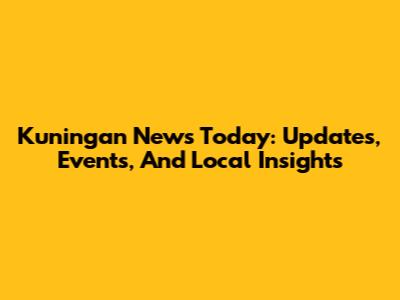 Kuningan News Today: Updates, Events, And Local Insights