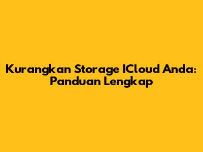 Kurangkan Storage ICloud Anda: Panduan Lengkap