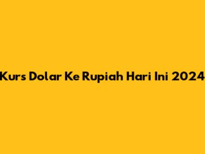 Kurs Dolar Ke Rupiah Hari Ini 2024